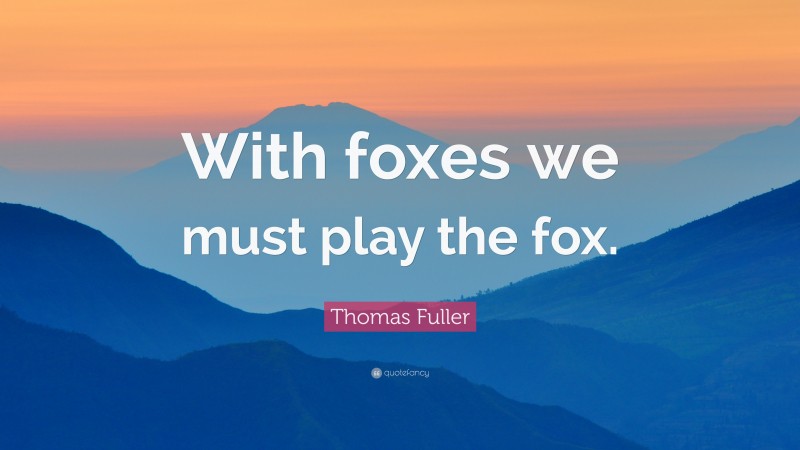 Thomas Fuller Quote: “With foxes we must play the fox.”