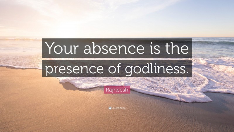 Rajneesh Quote: “Your absence is the presence of godliness.”