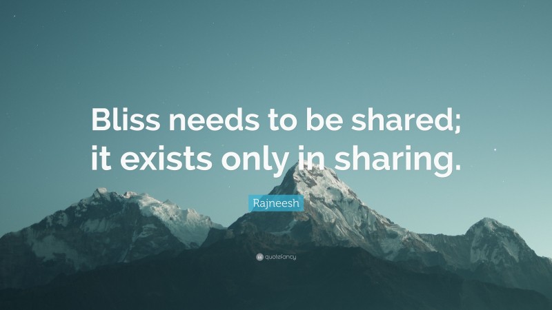 Rajneesh Quote: “Bliss needs to be shared; it exists only in sharing.”
