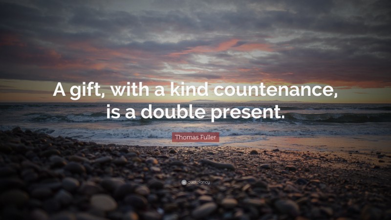 Thomas Fuller Quote: “A gift, with a kind countenance, is a double present.”