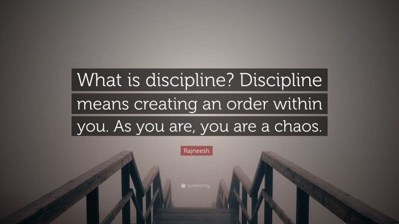 Rajneesh Quote: “What is discipline? Discipline means creating an order within you. As you are, you are a chaos.”