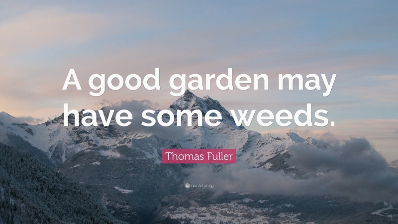 Thomas Fuller Quote: “A good garden may have some weeds.”
