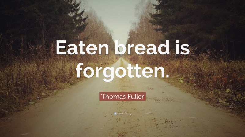 Thomas Fuller Quote: “Eaten bread is forgotten.”