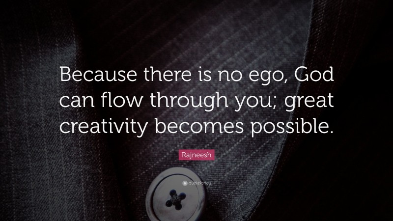 Rajneesh Quote: “Because there is no ego, God can flow through you; great creativity becomes possible.”