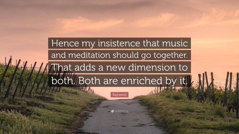 Rajneesh Quote: “Hence my insistence that music and meditation should go together. That adds a new dimension to both. Both are enriched by it.”