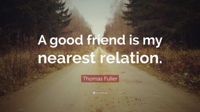 Thomas Fuller Quote: “A good friend is my nearest relation.”