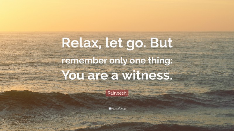 Rajneesh Quote: “Relax, let go. But remember only one thing: You are a witness.”