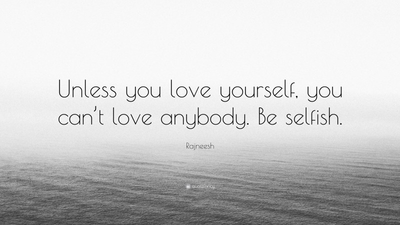Rajneesh Quote: “Unless you love yourself, you can’t love anybody. Be selfish.”