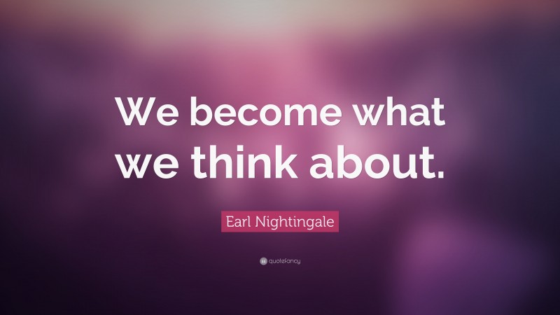 Earl Nightingale Quote: “We become what we think about.”