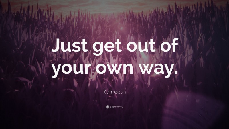Rajneesh Quote: “Just get out of your own way.”