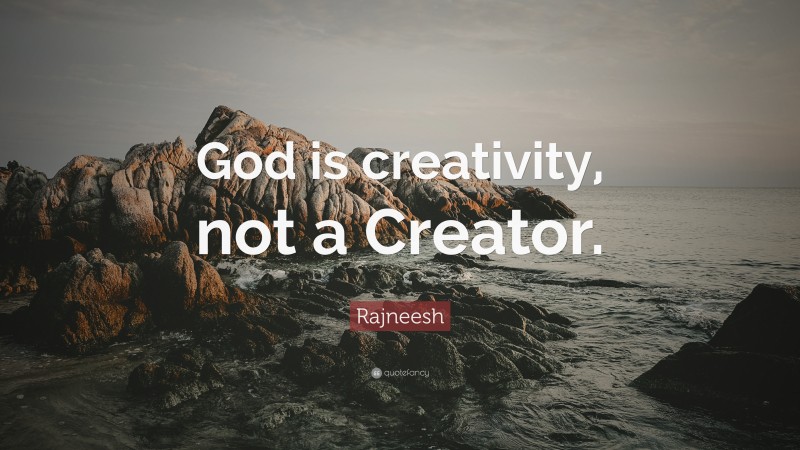 Rajneesh Quote: “God is creativity, not a Creator.”