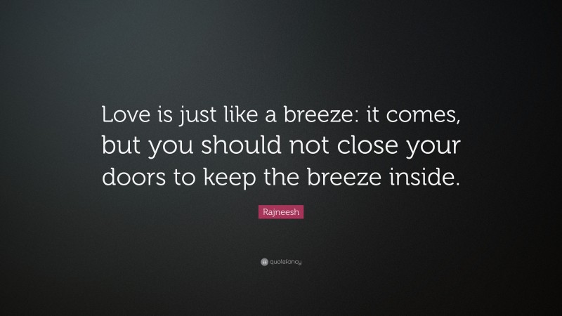 Rajneesh Quote: “Love is just like a breeze: it comes, but you should not close your doors to keep the breeze inside.”