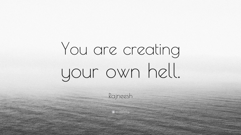 Rajneesh Quote: “You are creating your own hell.”