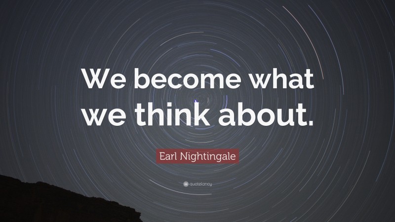 Earl Nightingale Quote: “We become what we think about.”