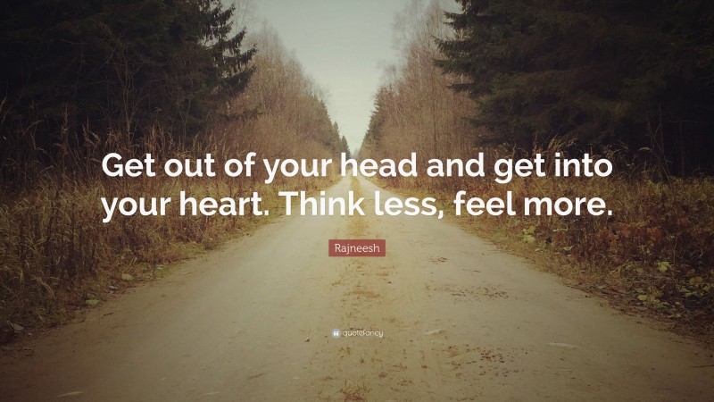 Rajneesh Quote: “Get out of your head and get into your heart. Think less, feel more.”