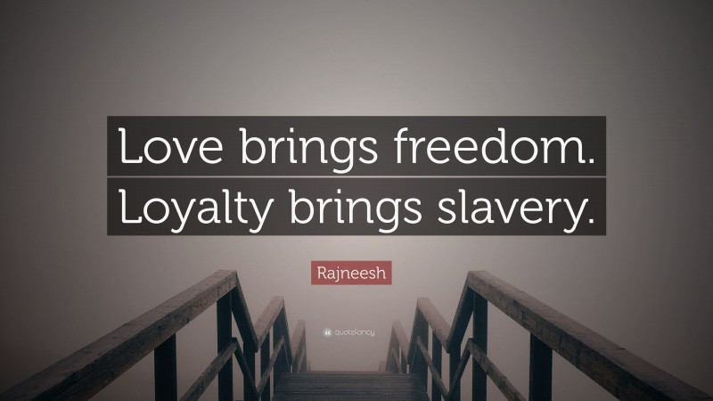 Rajneesh Quote: “Love brings freedom. Loyalty brings slavery.”