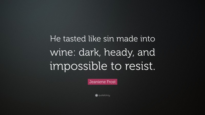 Jeaniene Frost Quote: “He tasted like sin made into wine: dark, heady, and impossible to resist.”