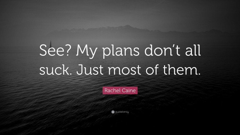 Rachel Caine Quote: “See? My plans don’t all suck. Just most of them.”