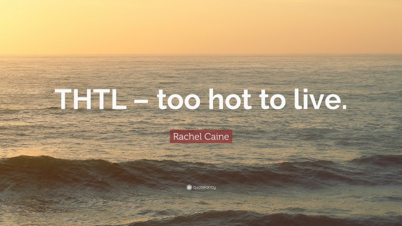 Rachel Caine Quote: “THTL – too hot to live.”