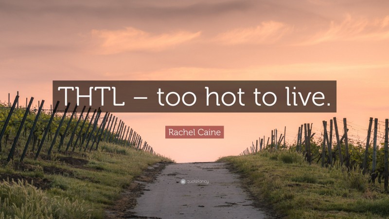 Rachel Caine Quote: “THTL – too hot to live.”