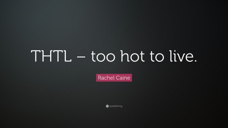 Rachel Caine Quote: “THTL – too hot to live.”