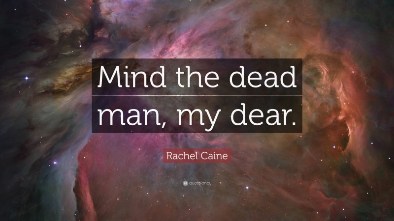 Rachel Caine Quote: “Mind the dead man, my dear.”