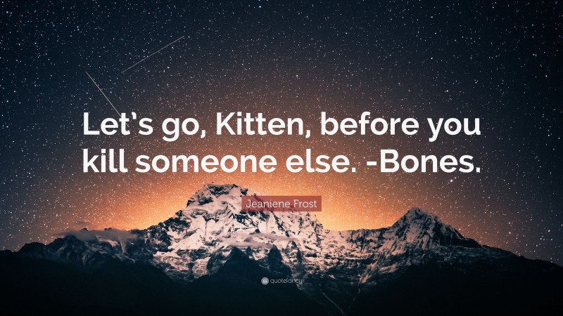 Jeaniene Frost Quote: “Let’s go, Kitten, before you kill someone else. -Bones.”