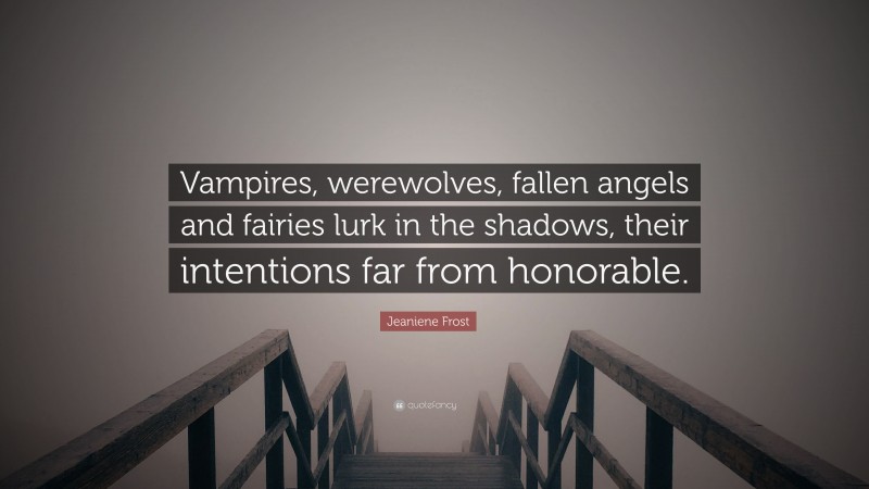 Jeaniene Frost Quote: “Vampires, werewolves, fallen angels and fairies lurk in the shadows, their intentions far from honorable.”