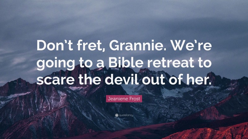 Jeaniene Frost Quote: “Don’t fret, Grannie. We’re going to a Bible retreat to scare the devil out of her.”