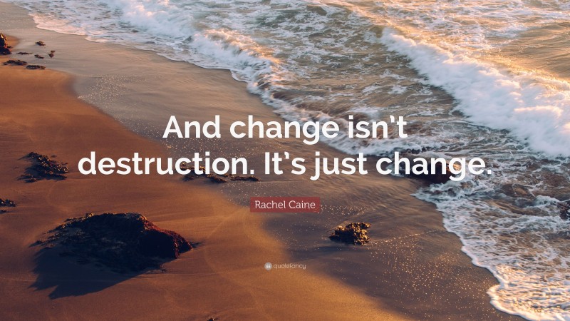 Rachel Caine Quote: “And change isn’t destruction. It’s just change.”