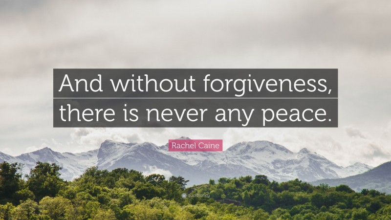 Rachel Caine Quote: “And without forgiveness, there is never any peace.”