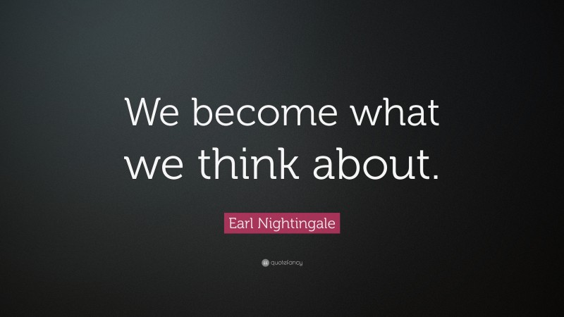 Earl Nightingale Quote: “We become what we think about.”
