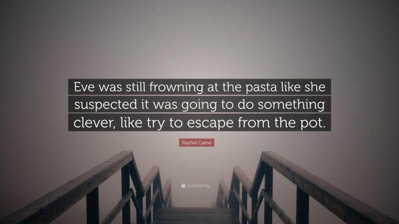 Rachel Caine Quote: “Eve was still frowning at the pasta like she suspected it was going to do something clever, like try to escape from the pot.”