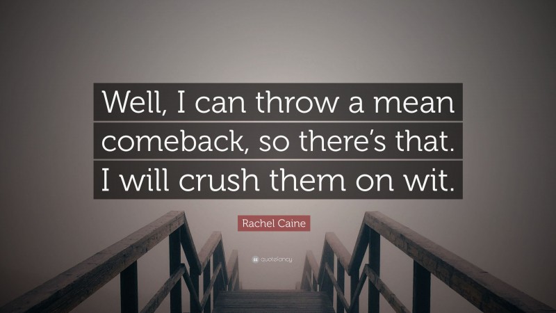 Rachel Caine Quote: “Well, I can throw a mean comeback, so there’s that. I will crush them on wit.”