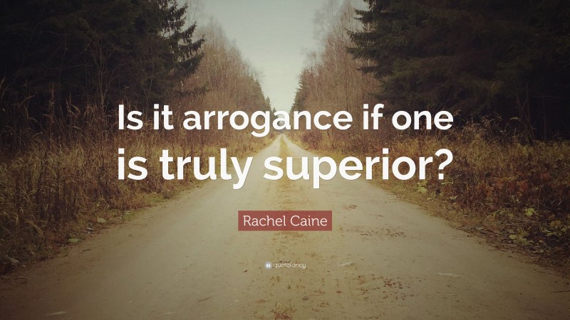 Rachel Caine Quote: “Is it arrogance if one is truly superior?”
