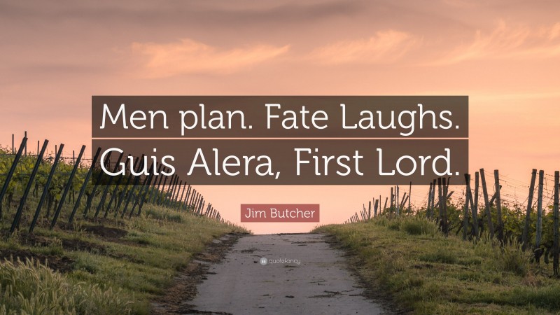Jim Butcher Quote: “Men plan. Fate Laughs. Guis Alera, First Lord.”