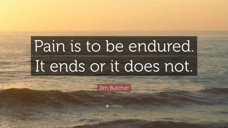 Jim Butcher Quote: “Pain is to be endured. It ends or it does not.”