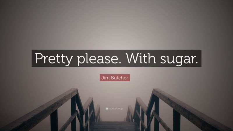 Jim Butcher Quote: “Pretty please. With sugar.”
