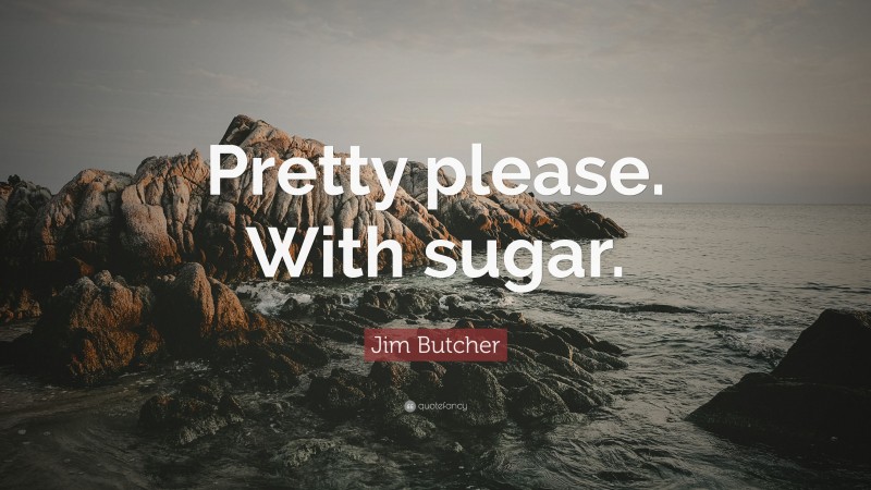 Jim Butcher Quote: “Pretty please. With sugar.”