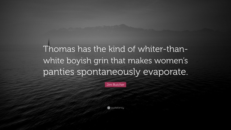 Jim Butcher Quote: “Thomas has the kind of whiter-than-white boyish grin that makes women’s panties spontaneously evaporate.”