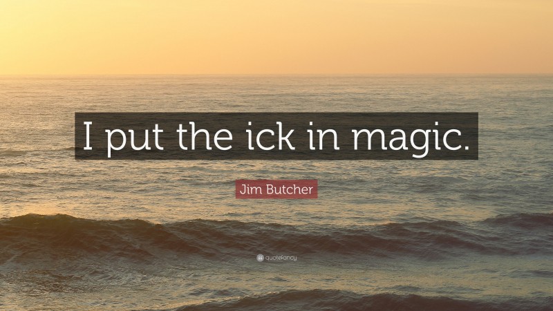 Jim Butcher Quote: “I put the ick in magic.”