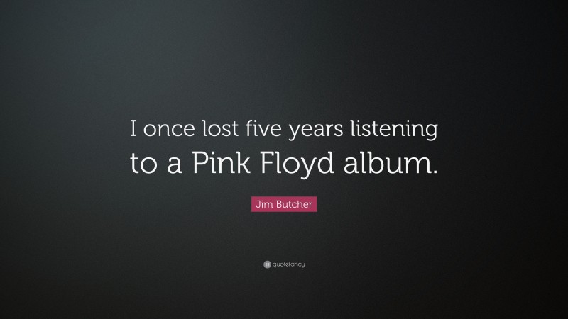 Jim Butcher Quote: “I once lost five years listening to a Pink Floyd album.”