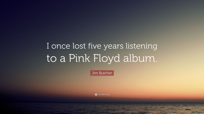 Jim Butcher Quote: “I once lost five years listening to a Pink Floyd album.”