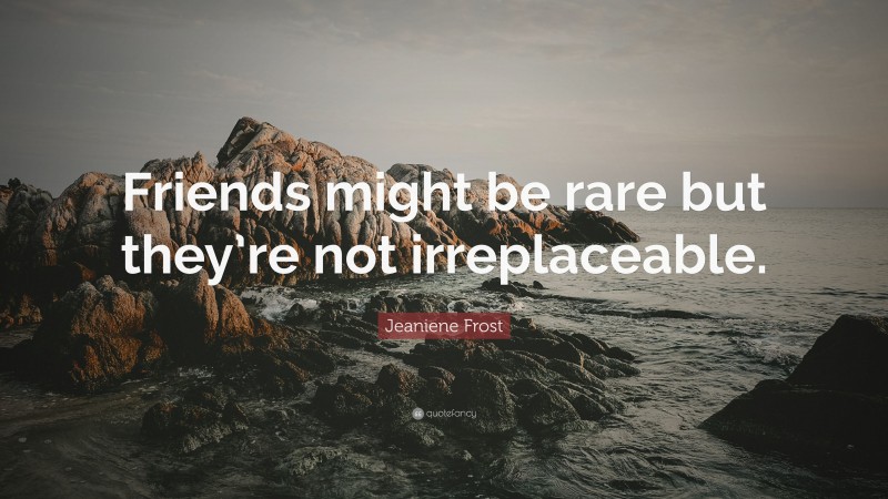 Jeaniene Frost Quote: “Friends might be rare but they’re not irreplaceable.”