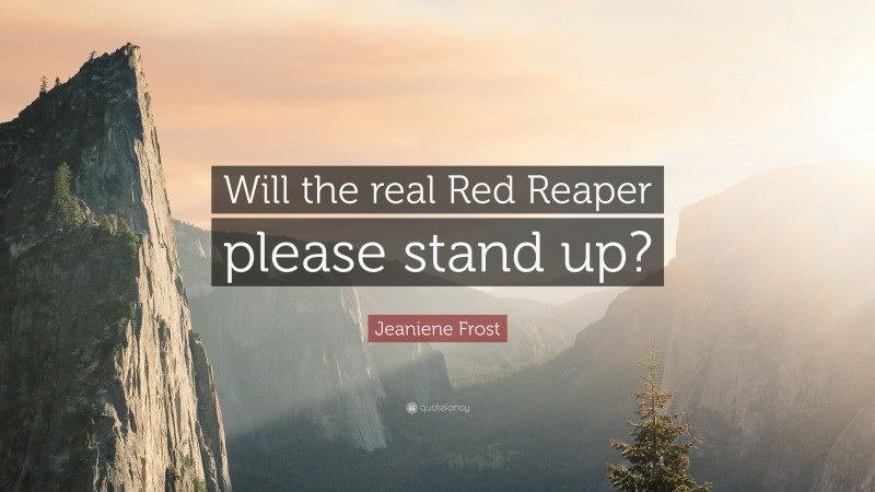 Jeaniene Frost Quote: “Will the real Red Reaper please stand up?”