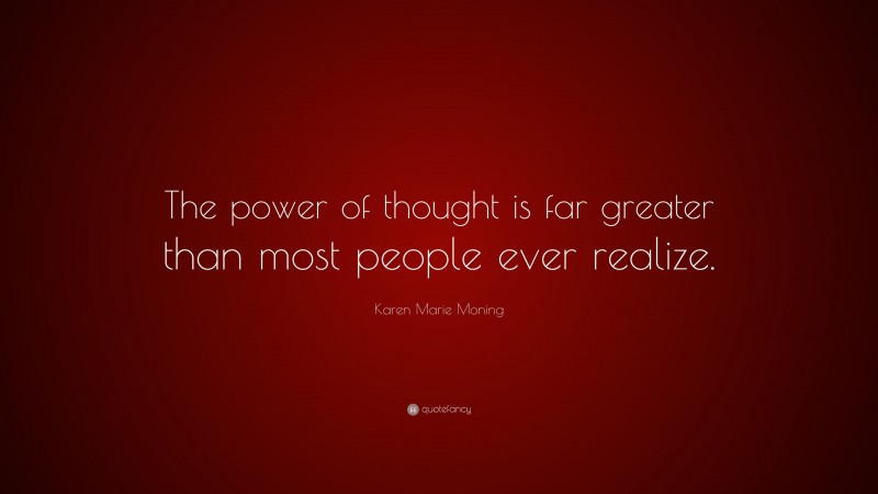 Karen Marie Moning Quote: “The power of thought is far greater than most people ever realize.”