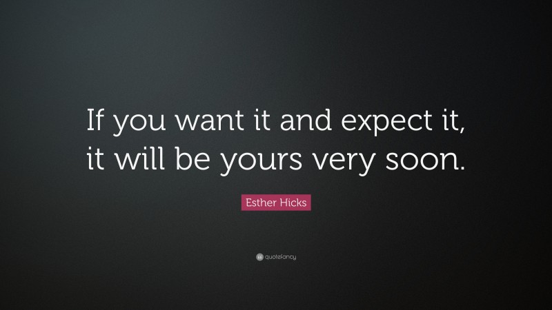 Esther Hicks Quote: “If you want it and expect it, it will be yours very soon.”