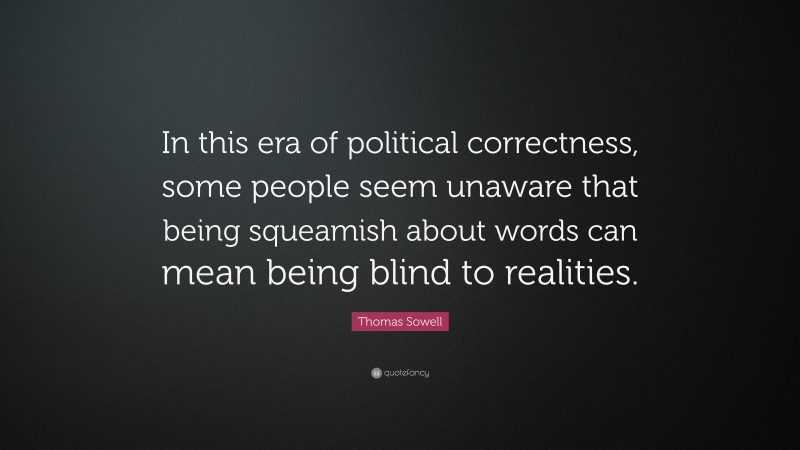Thomas Sowell Quote: “In this era of political correctness, some people seem unaware that being squeamish about words can mean being blind to realities.”