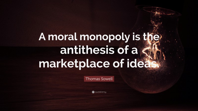 Thomas Sowell Quote: “A moral monopoly is the antithesis of a marketplace of ideas.”