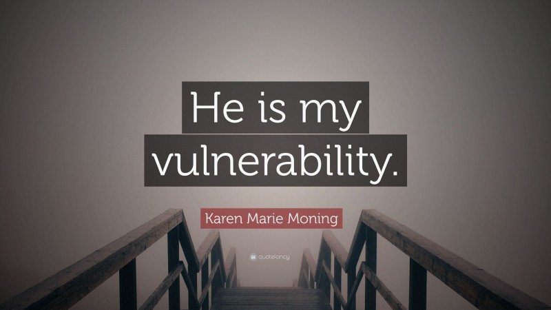 Karen Marie Moning Quote: “He is my vulnerability.”